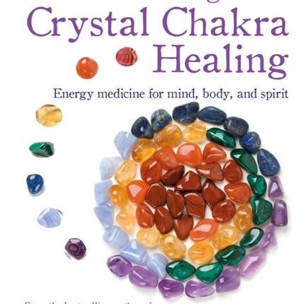 The Modern Guide to Crystal Chakra Healing: Energy Medicine for Mind, Body, and Spirit