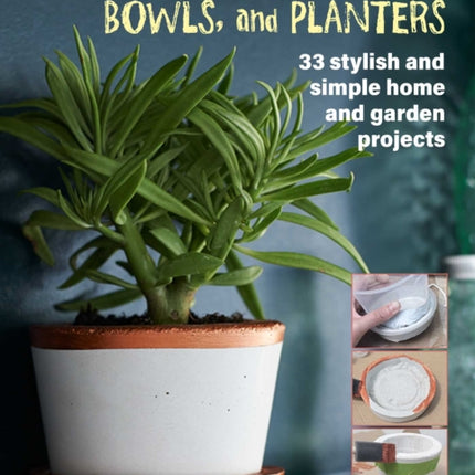 Making Concrete Pots, Bowls, and Planters: 33 Stylish and Simple Home and Garden Projects