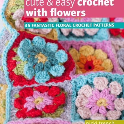 Cute & Easy Crochet with Flowers: 35 Fantastic Floral Crochet Patterns