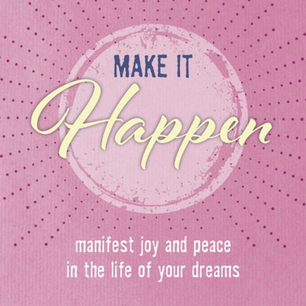 Make it Happen: Manifest Joy and Peace in the Life of Your Dreams