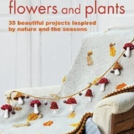 Crochet with Flowers and Plants: 35 Beautiful Patterns Inspired by Nature and the Seasons