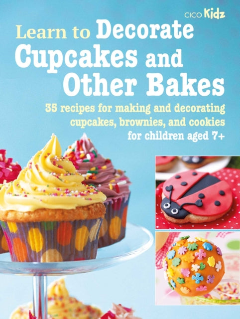 Learn to Decorate Cupcakes and Other Bakes: 35 Recipes for Making and Decorating Cupcakes, Brownies, and Cookies