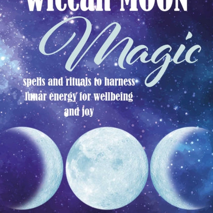 Wiccan Moon Magic: Spells and Rituals to Harness Lunar Energy for Wellbeing and Joy