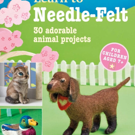 Learn to Needle-Felt: 30 Adorable Animal Projects for Children Aged 7+