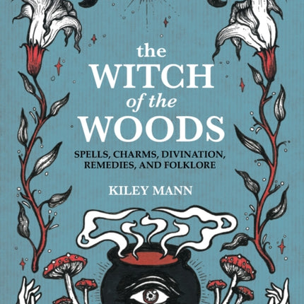 The Witch of The Woods: Spells, Charms, Divination, Remedies, and Folklore