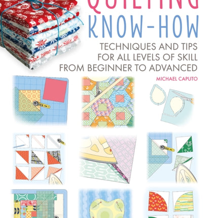 Quilting Know-How: Techniques and Tips for All Levels of Skill from Beginner to Advanced