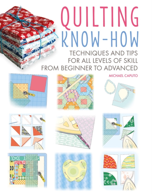 Quilting Know-How: Techniques and Tips for All Levels of Skill from Beginner to Advanced