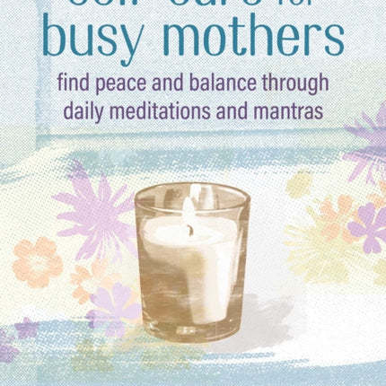 Self-care for Busy Mothers: Simple Steps to Find Peace and Balance