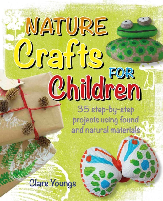 Nature Crafts for Children: 35 Step-by-Step Projects Using Found and Natural Materials