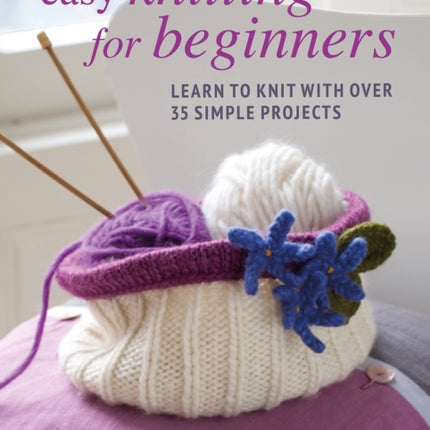 Easy Knitting for Beginners: Learn to Knit with Over 35 Simple Projects