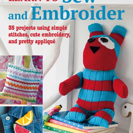 Learn to Sew and Embroider: 35 Projects Using Simple Stitches, Cute Embroidery, and Pretty Appliqué