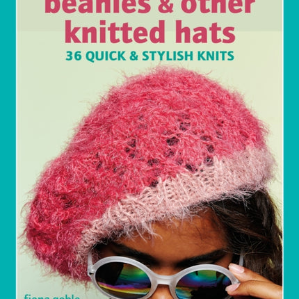 Beanies and Other Knitted Hats: 36 Quick and Stylish Knits