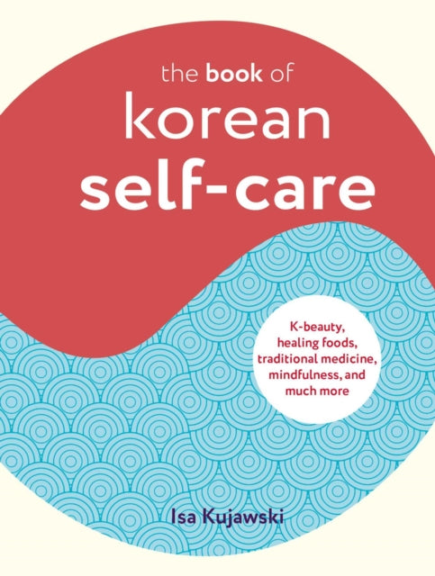 The Book of Korean Self-Care: K-Beauty, Healing Foods, Traditional Medicine, Mindfulness, and Much More