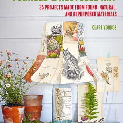 Foraged and Recycled Art: 35 Projects Made from Found, Natural, and Repurposed Materials