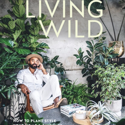 Living Wild: How to Plant Style Your Home and Cultivate Happiness