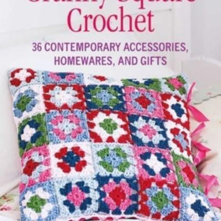 Granny Square Crochet: 35 Contemporary Accessories, Homewares and Gifts