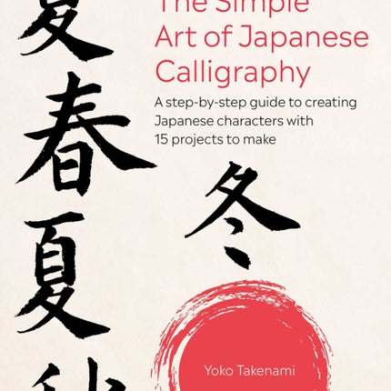 The Simple Art of Japanese Calligraphy: A Step-by-Step Guide to Creating Japanese Characters with 15 Projects to Make