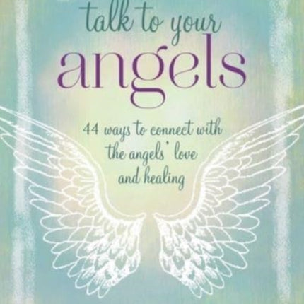 Talk to Your Angels: 44 Ways to Connect with the Angels’ Love and Healing