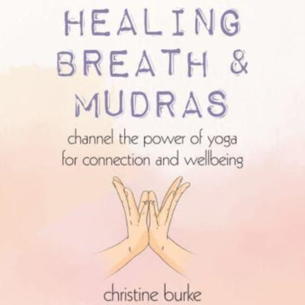 Healing Breath and Mudras: Channel the Power of Yoga for Connection and Wellbeing