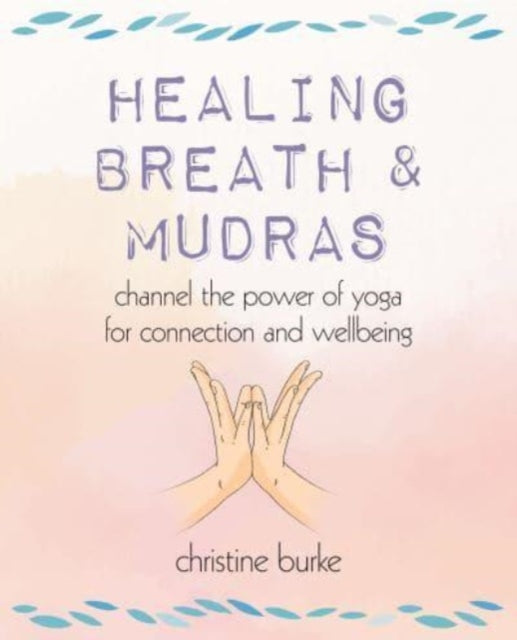 Healing Breath and Mudras: Channel the Power of Yoga for Connection and Wellbeing