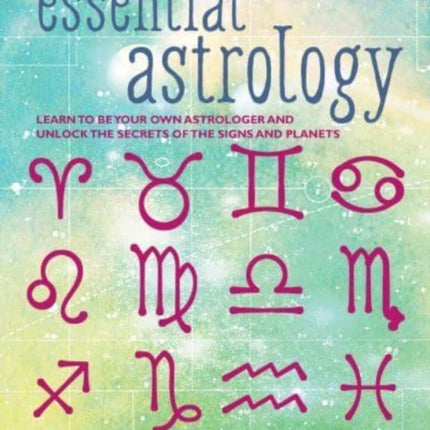 Essential Astrology: Learn to be Your Own Astrologer and Unlock the Secrets of the Signs and Planets