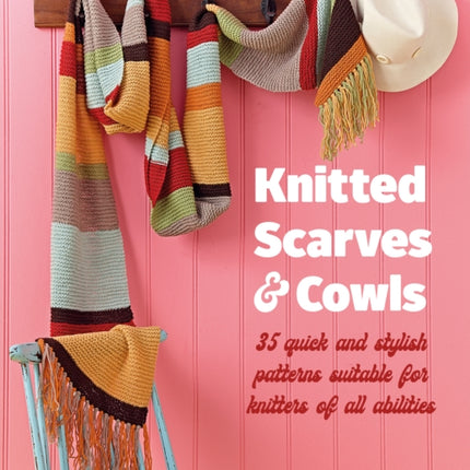 Knitted Scarves and Cowls: 35 Quick and Stylish Patterns Suitable for Knitters of All Abilities