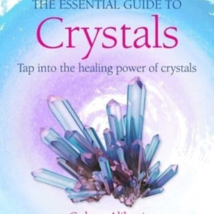 The Essential Guide to Crystals: Tap into the Healing Power of Crystals