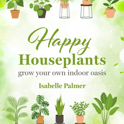 Happy Houseplants: Grow Your Own Indoor Oasis