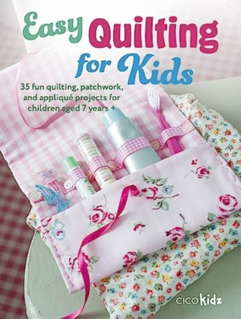 Easy Quilting for Kids: 35 Fun Quilting, Patchwork, and Appliqué Projects for Children Aged 7 Years +