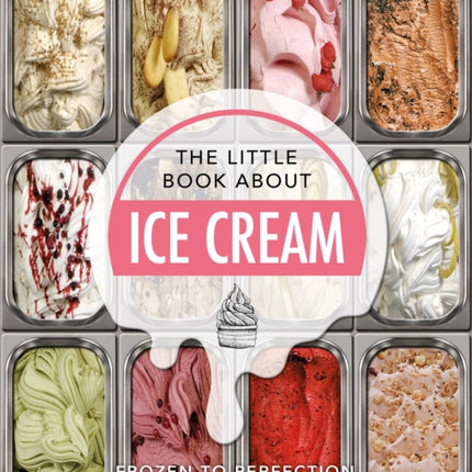 The Little Book About Ice Cream: Frozen to Perfection