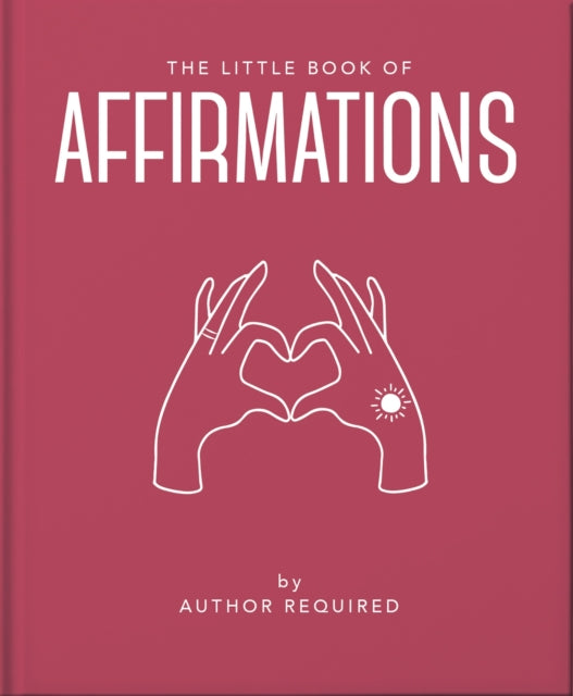 The Little Book of Affirmations: Uplifting Quotes and Positivity Practices