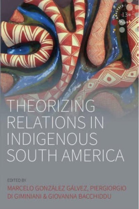 Theorizing Relations in Indigenous South America: Edited by Marcelo González Gálvez, Piergiogio Di Giminiani and Giovanna Bacchiddu