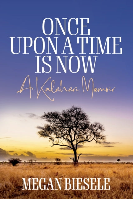 Once Upon a Time is Now: A Kalahari Memoir