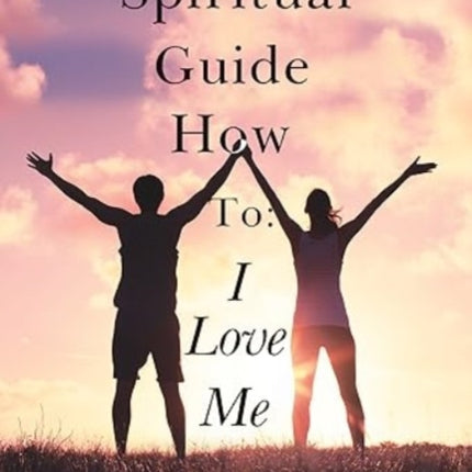 The Spiritual Guide How to: I Love Me