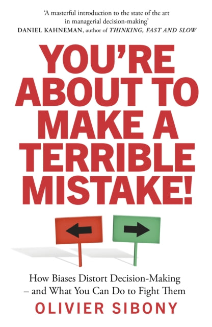 You'Re About to Make a Terrible Mistake!: How Biases Distort Decision-Making and What You Can Do to Fight Them