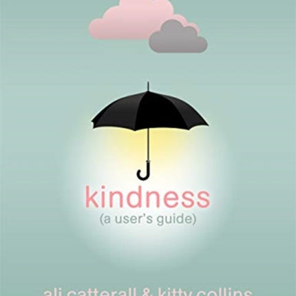 Kindness (A User's Guide): The perfect gift for yourself or a friend - because Kindness is Power