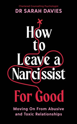 How to Leave a Narcissist ... For Good: Moving On From Abusive and Toxic Relationships