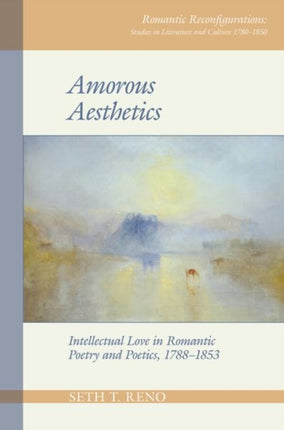 Amorous Aesthetics: Intellectual Love in Romantic Poetry and Poetics, 1788–1853