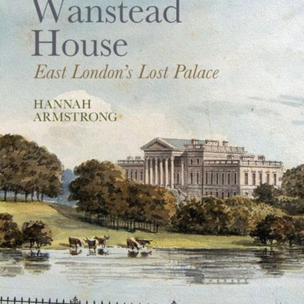 Wanstead House: East London's Lost Palace