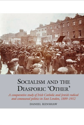 Socialism and the Diasporic ‘Other’: A comparative study of Irish Catholic and Jewish radical and communal politics in East London, 1889-1912