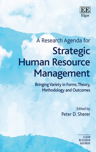 A Research Agenda for Strategic Human Resource Management: Bringing Variety in Forms, Theory, Methodology and Outcomes