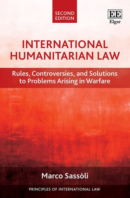 International Humanitarian Law: Rules, Controversies, and Solutions to Problems Arising in Warfare, Second Edition