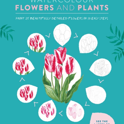 10 Step Watercolour: Flowers and Plants: Paint 25 Beautifully Detailed Flowers in 10 Easy Steps