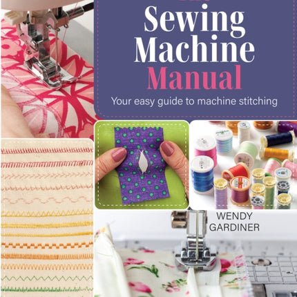 The Sewing Machine Manual: Your Easy Guide to Machine Stitching