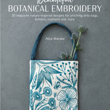 Beautiful Botanical Embroidery: 30 Exquisite Nature-Inspired Designs for Stitching onto Bags, Buttons, Cushions and More