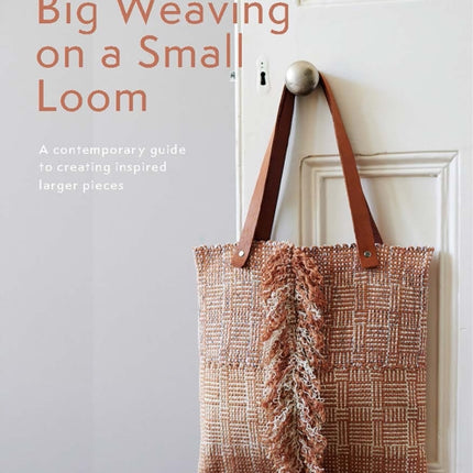 Big Weaving on a Small Loom: A Contemporary Guide to Creating Inspired Larger Pieces