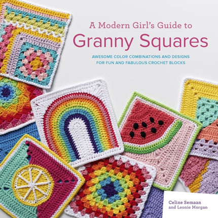 A Modern Girl’s Guide to Granny Squares: Awesome Colour Combinations and Designs for Fun and Fabulous Crochet Blocks