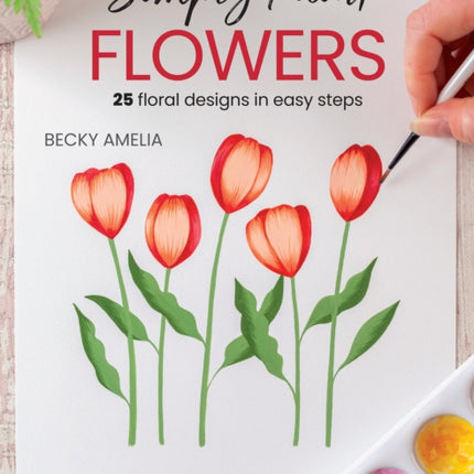 Simply Paint Flowers: 25 Inspiring Designs in Easy Steps