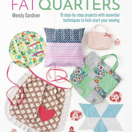 Fun with Fat Quarters: 15 Step-by-Step Projects with Essential Techniques to Kick-Start Your Sewing