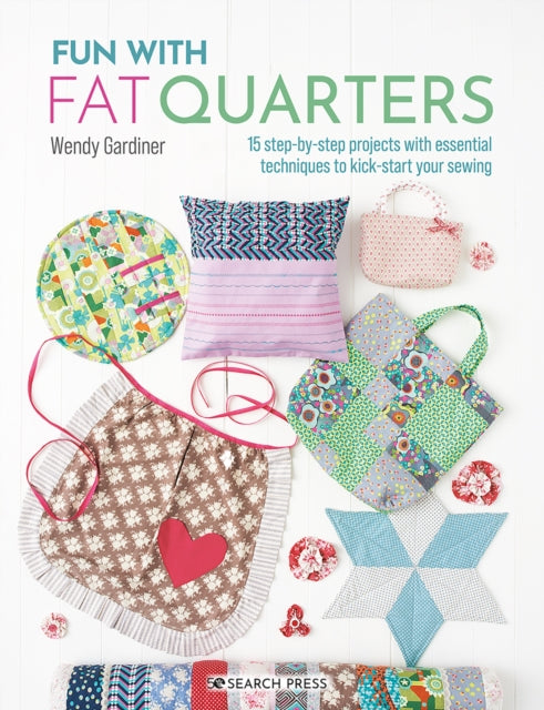 Fun with Fat Quarters: 15 Step-by-Step Projects with Essential Techniques to Kick-Start Your Sewing